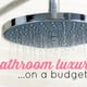 rain showerhead over the words "bathroom luxury on a budget"