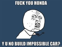 FUCK YOU HONDA Y U NO BUILD IMPOSSIBLE CAR